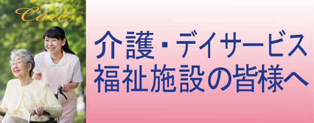 介護・デイサービス・福祉施設の皆様へ