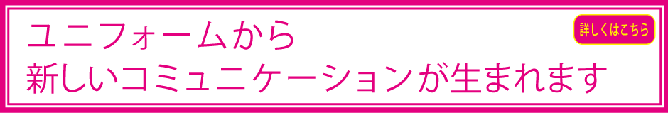 ユニフォームから新しいコミュニケーションが生まれます